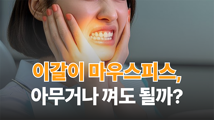 이갈이 마우스피스, 아무거나 껴도 될까요?